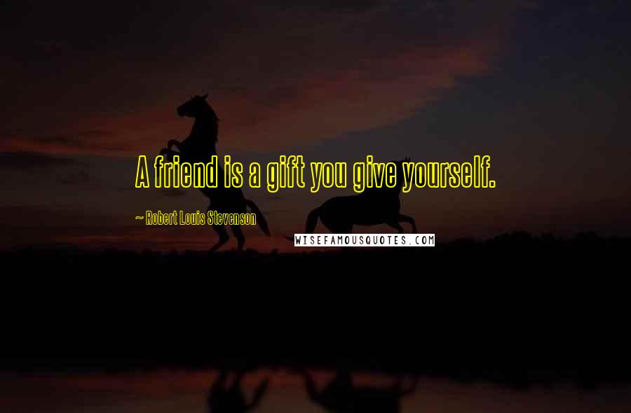 Robert Louis Stevenson Quotes: A friend is a gift you give yourself.