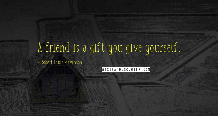Robert Louis Stevenson Quotes: A friend is a gift you give yourself.