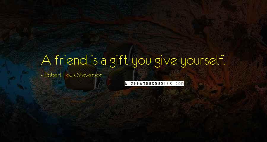 Robert Louis Stevenson Quotes: A friend is a gift you give yourself.