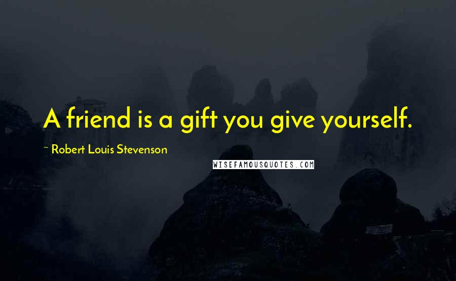 Robert Louis Stevenson Quotes: A friend is a gift you give yourself.