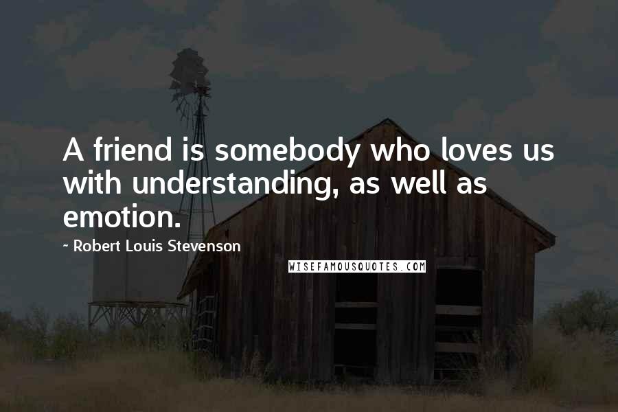 Robert Louis Stevenson Quotes: A friend is somebody who loves us with understanding, as well as emotion.