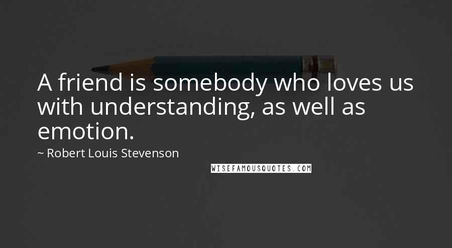 Robert Louis Stevenson Quotes: A friend is somebody who loves us with understanding, as well as emotion.