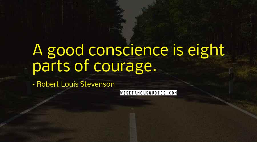 Robert Louis Stevenson Quotes: A good conscience is eight parts of courage.
