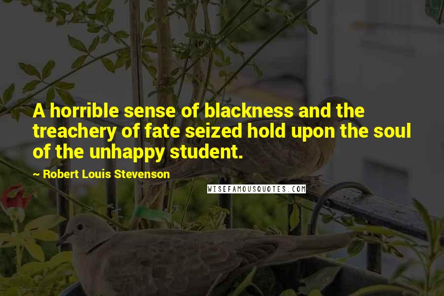 Robert Louis Stevenson Quotes: A horrible sense of blackness and the treachery of fate seized hold upon the soul of the unhappy student.