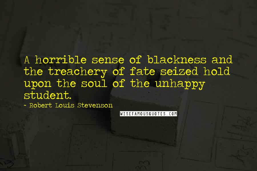 Robert Louis Stevenson Quotes: A horrible sense of blackness and the treachery of fate seized hold upon the soul of the unhappy student.