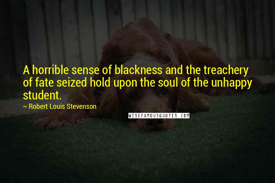 Robert Louis Stevenson Quotes: A horrible sense of blackness and the treachery of fate seized hold upon the soul of the unhappy student.