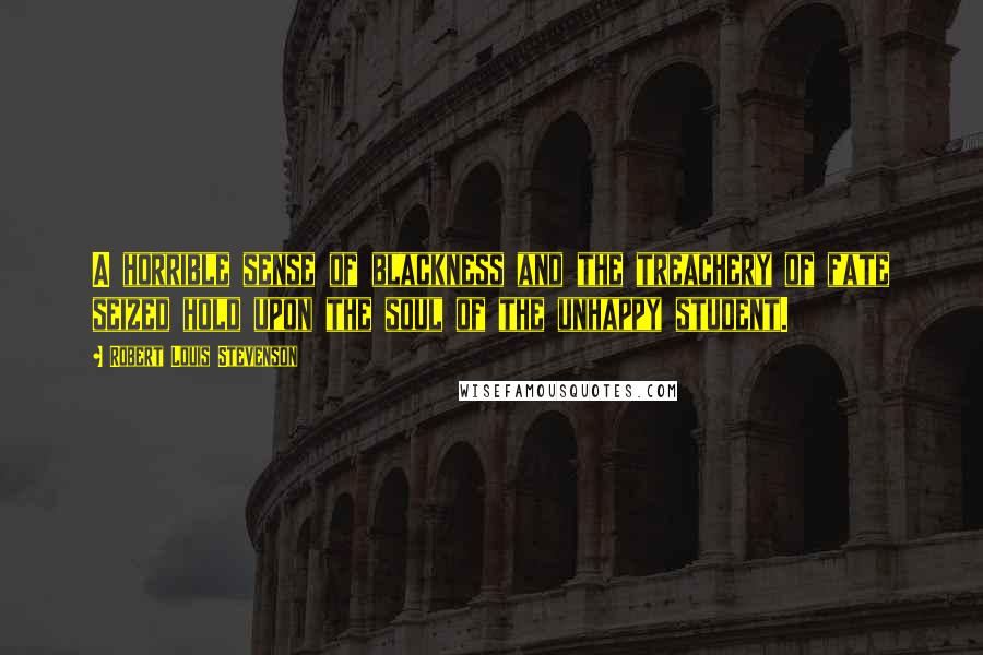 Robert Louis Stevenson Quotes: A horrible sense of blackness and the treachery of fate seized hold upon the soul of the unhappy student.