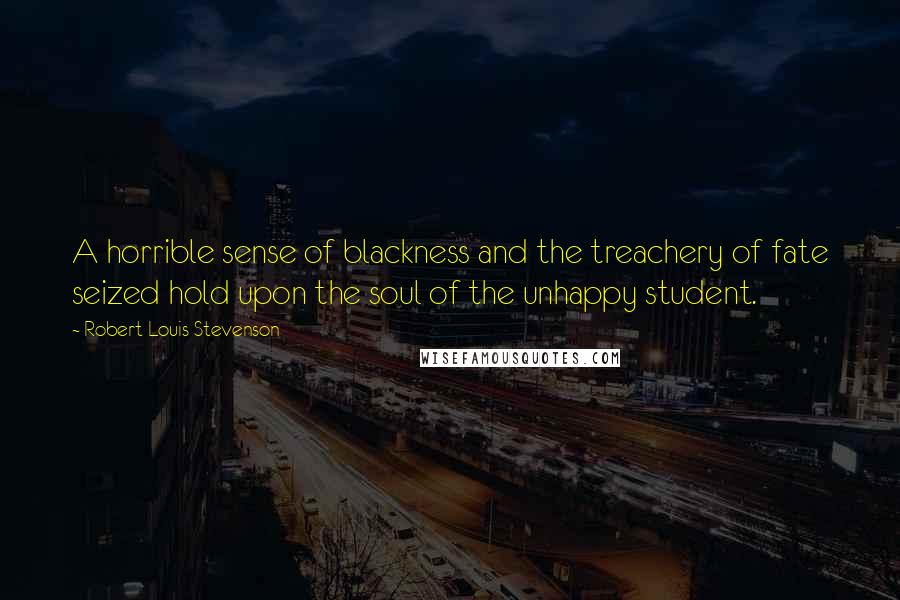 Robert Louis Stevenson Quotes: A horrible sense of blackness and the treachery of fate seized hold upon the soul of the unhappy student.