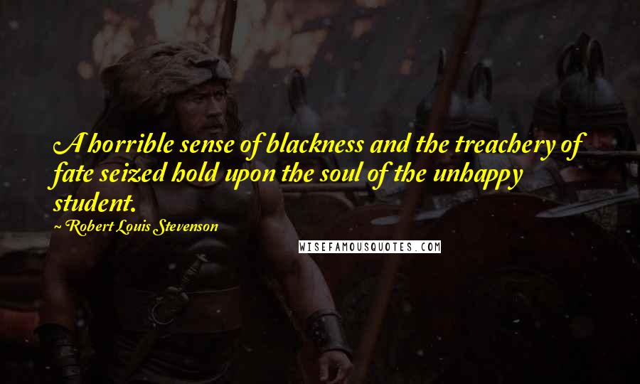 Robert Louis Stevenson Quotes: A horrible sense of blackness and the treachery of fate seized hold upon the soul of the unhappy student.