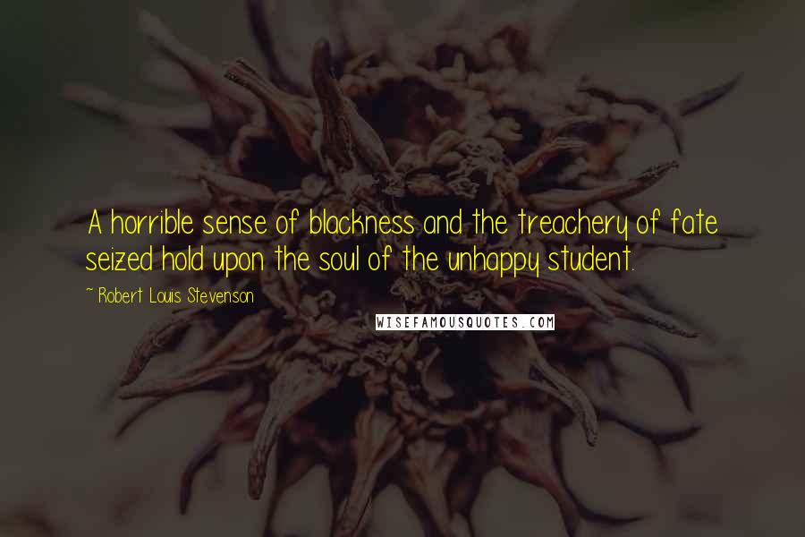 Robert Louis Stevenson Quotes: A horrible sense of blackness and the treachery of fate seized hold upon the soul of the unhappy student.