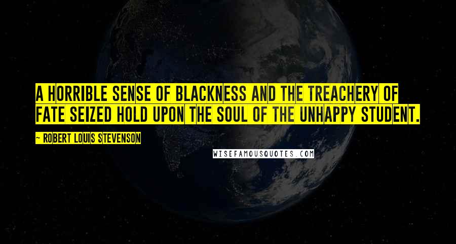 Robert Louis Stevenson Quotes: A horrible sense of blackness and the treachery of fate seized hold upon the soul of the unhappy student.