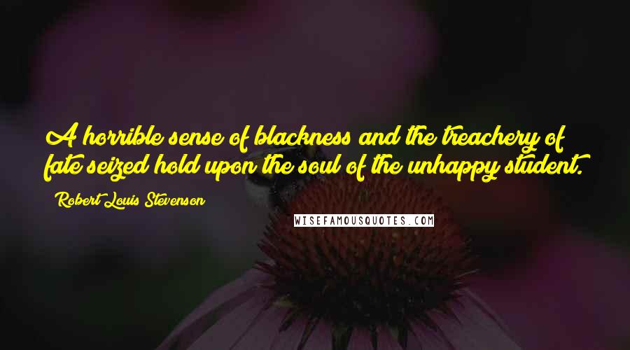 Robert Louis Stevenson Quotes: A horrible sense of blackness and the treachery of fate seized hold upon the soul of the unhappy student.