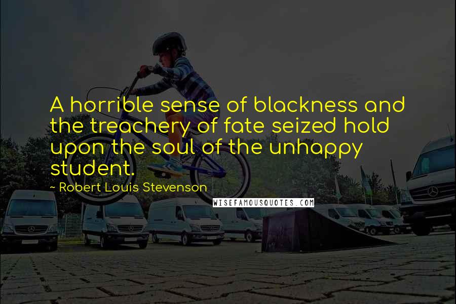 Robert Louis Stevenson Quotes: A horrible sense of blackness and the treachery of fate seized hold upon the soul of the unhappy student.