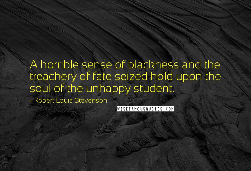 Robert Louis Stevenson Quotes: A horrible sense of blackness and the treachery of fate seized hold upon the soul of the unhappy student.