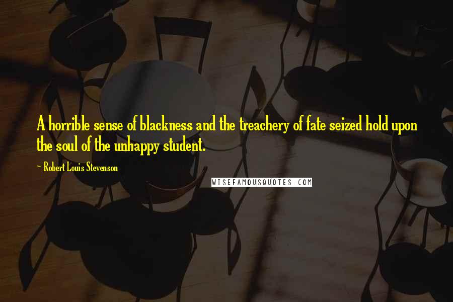 Robert Louis Stevenson Quotes: A horrible sense of blackness and the treachery of fate seized hold upon the soul of the unhappy student.