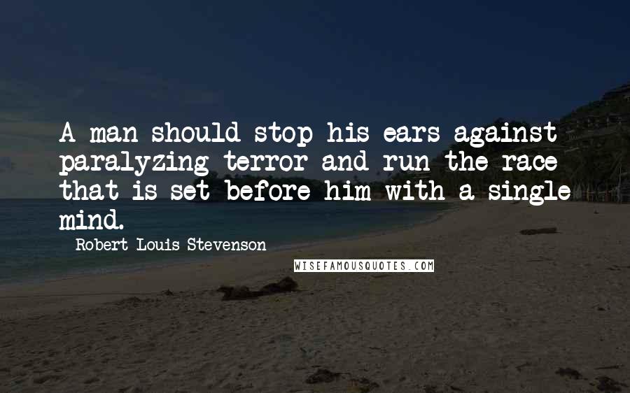 Robert Louis Stevenson Quotes: A man should stop his ears against paralyzing terror and run the race that is set before him with a single mind.