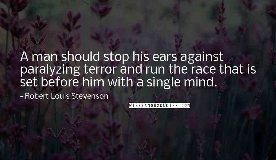 Robert Louis Stevenson Quotes: A man should stop his ears against paralyzing terror and run the race that is set before him with a single mind.