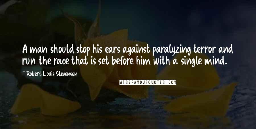 Robert Louis Stevenson Quotes: A man should stop his ears against paralyzing terror and run the race that is set before him with a single mind.