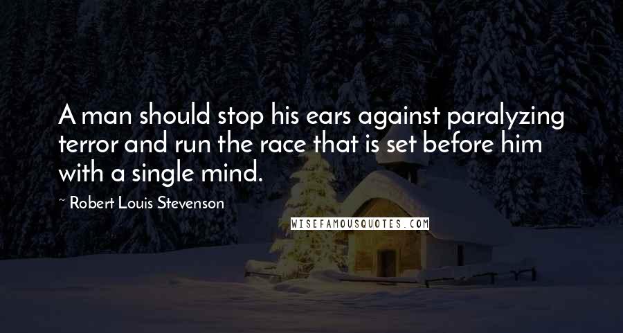 Robert Louis Stevenson Quotes: A man should stop his ears against paralyzing terror and run the race that is set before him with a single mind.