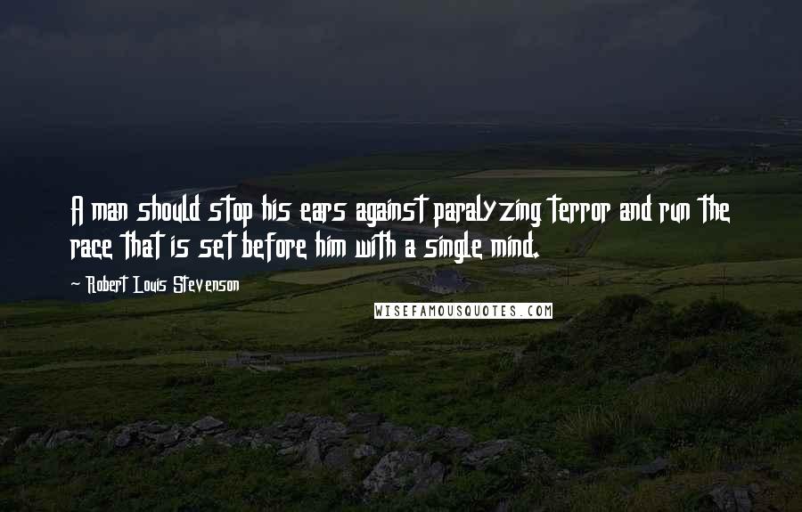 Robert Louis Stevenson Quotes: A man should stop his ears against paralyzing terror and run the race that is set before him with a single mind.