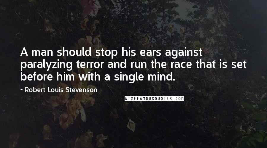 Robert Louis Stevenson Quotes: A man should stop his ears against paralyzing terror and run the race that is set before him with a single mind.