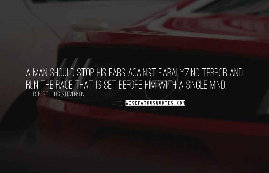 Robert Louis Stevenson Quotes: A man should stop his ears against paralyzing terror and run the race that is set before him with a single mind.