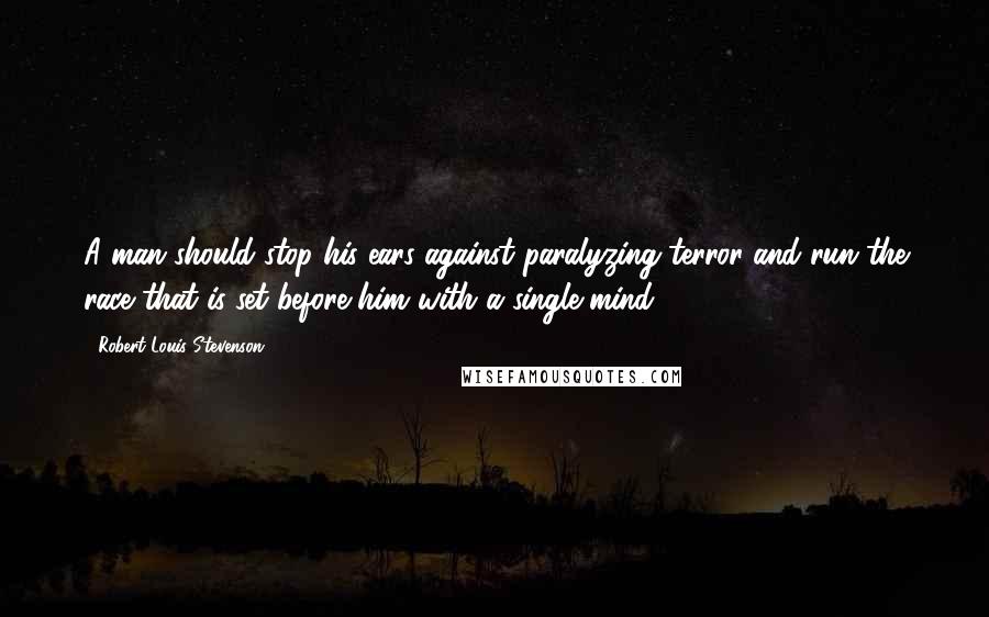 Robert Louis Stevenson Quotes: A man should stop his ears against paralyzing terror and run the race that is set before him with a single mind.