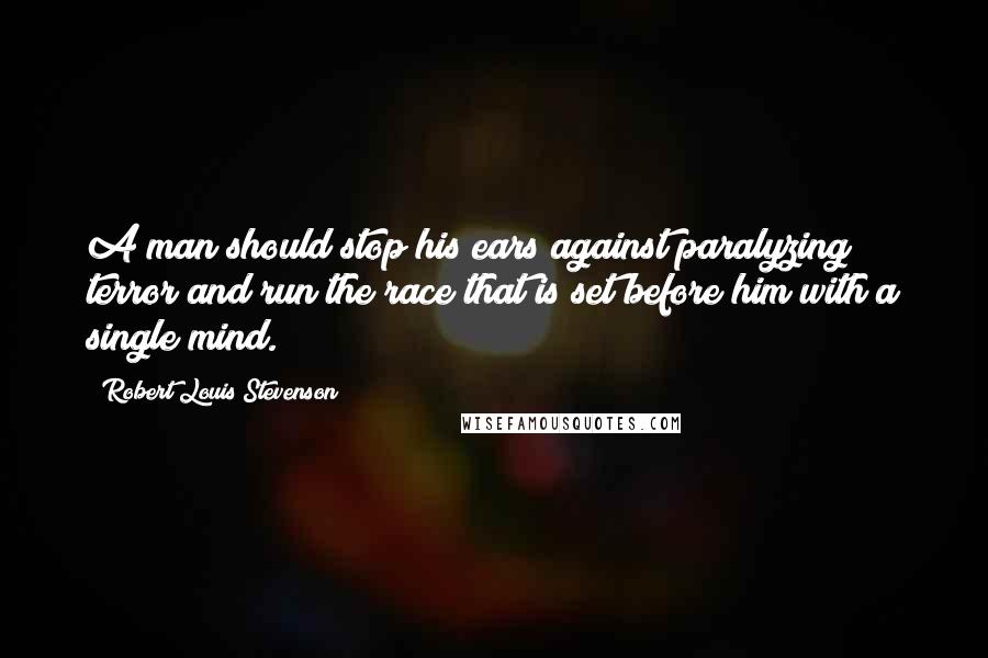 Robert Louis Stevenson Quotes: A man should stop his ears against paralyzing terror and run the race that is set before him with a single mind.