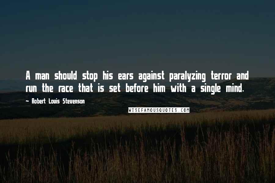 Robert Louis Stevenson Quotes: A man should stop his ears against paralyzing terror and run the race that is set before him with a single mind.