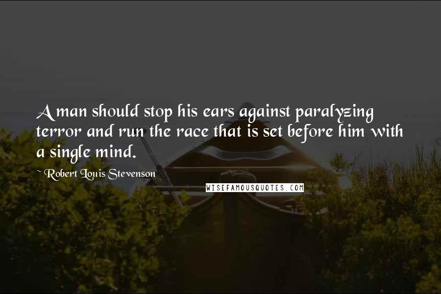 Robert Louis Stevenson Quotes: A man should stop his ears against paralyzing terror and run the race that is set before him with a single mind.