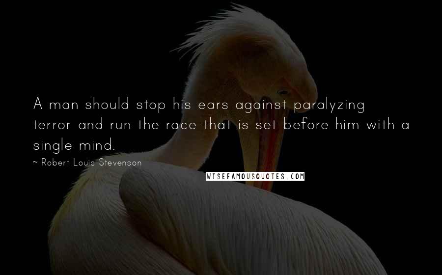 Robert Louis Stevenson Quotes: A man should stop his ears against paralyzing terror and run the race that is set before him with a single mind.