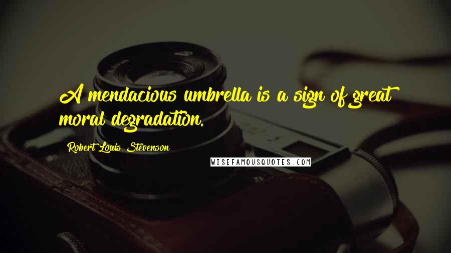 Robert Louis Stevenson Quotes: A mendacious umbrella is a sign of great moral degradation.