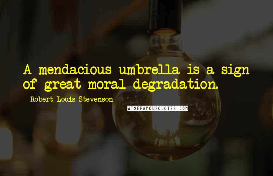 Robert Louis Stevenson Quotes: A mendacious umbrella is a sign of great moral degradation.