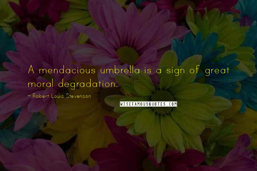 Robert Louis Stevenson Quotes: A mendacious umbrella is a sign of great moral degradation.