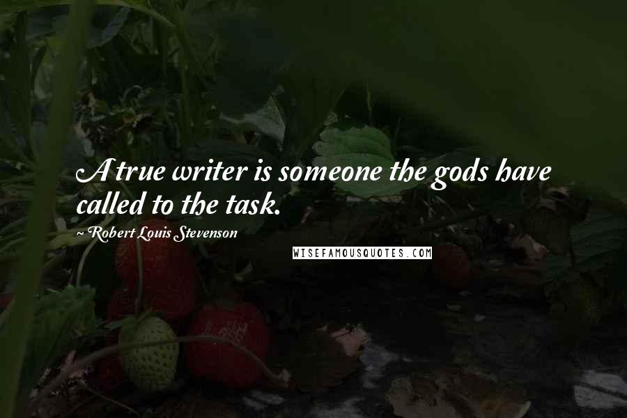 Robert Louis Stevenson Quotes: A true writer is someone the gods have called to the task.