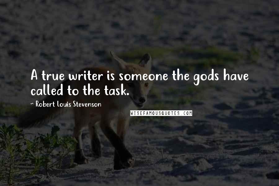 Robert Louis Stevenson Quotes: A true writer is someone the gods have called to the task.