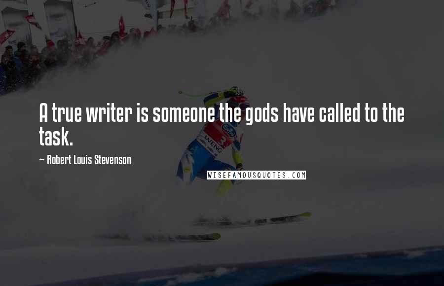 Robert Louis Stevenson Quotes: A true writer is someone the gods have called to the task.