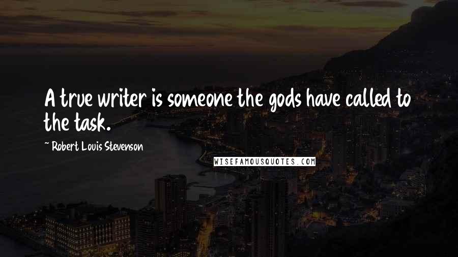 Robert Louis Stevenson Quotes: A true writer is someone the gods have called to the task.