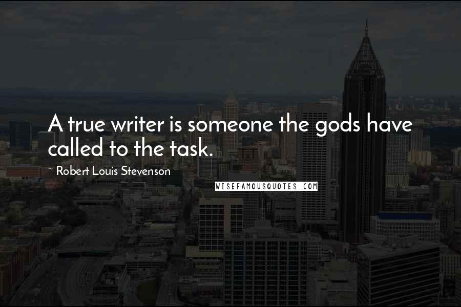 Robert Louis Stevenson Quotes: A true writer is someone the gods have called to the task.