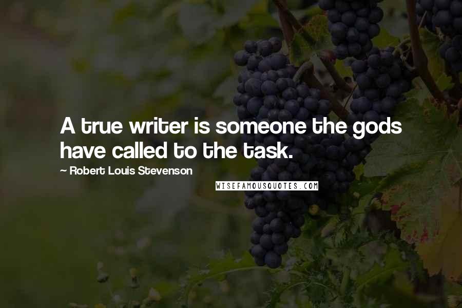 Robert Louis Stevenson Quotes: A true writer is someone the gods have called to the task.