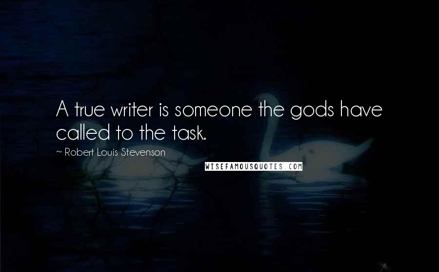 Robert Louis Stevenson Quotes: A true writer is someone the gods have called to the task.