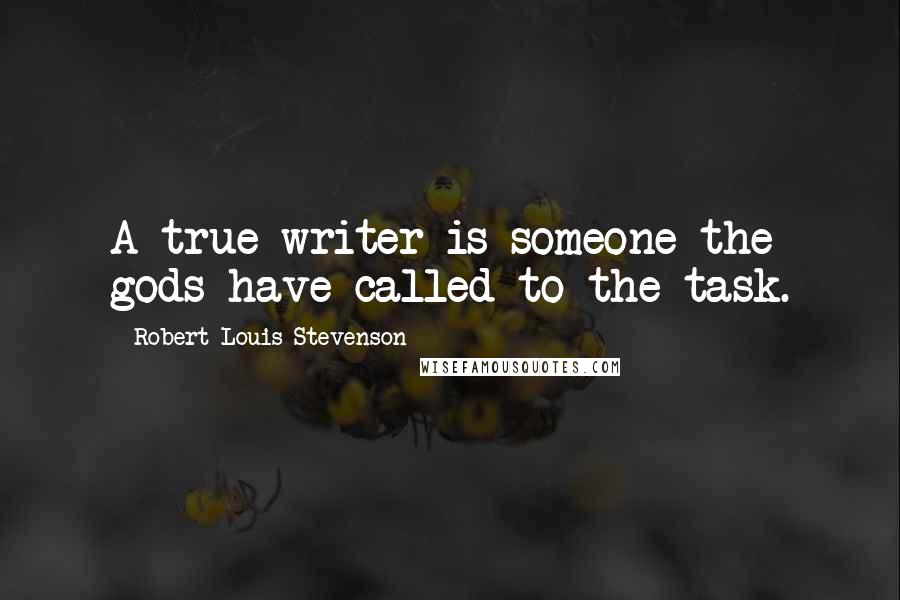 Robert Louis Stevenson Quotes: A true writer is someone the gods have called to the task.