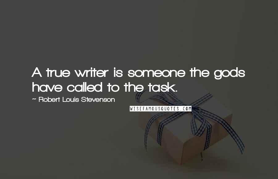 Robert Louis Stevenson Quotes: A true writer is someone the gods have called to the task.