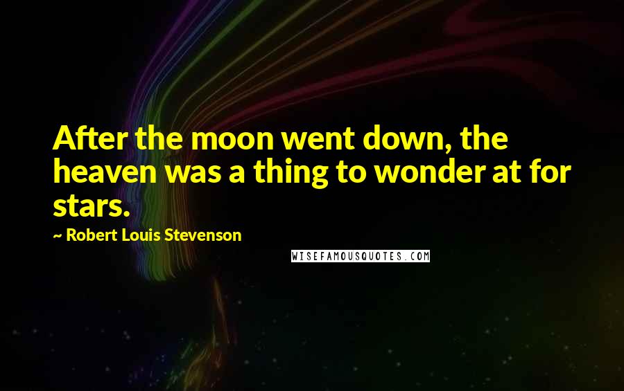 Robert Louis Stevenson Quotes: After the moon went down, the heaven was a thing to wonder at for stars.