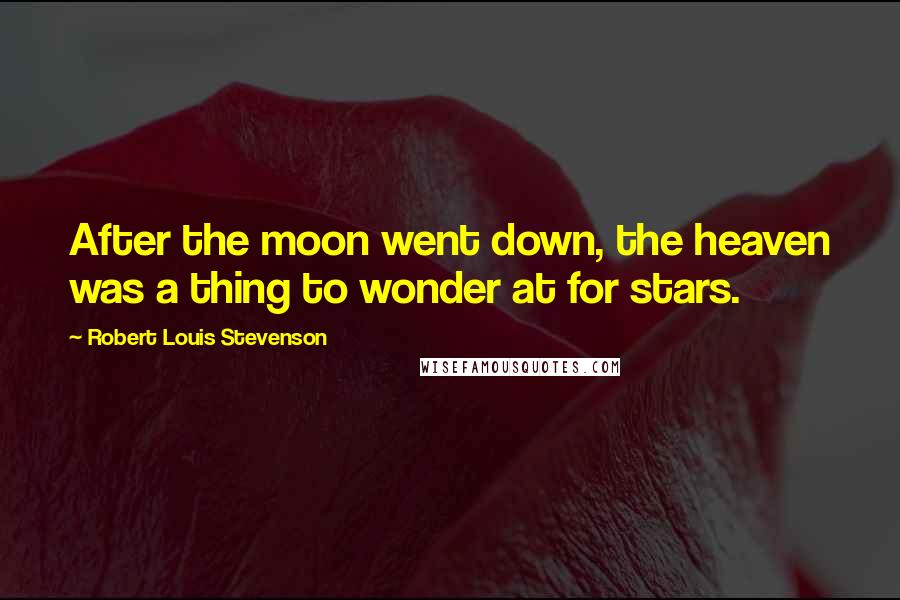 Robert Louis Stevenson Quotes: After the moon went down, the heaven was a thing to wonder at for stars.