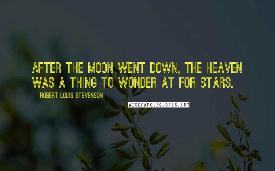 Robert Louis Stevenson Quotes: After the moon went down, the heaven was a thing to wonder at for stars.