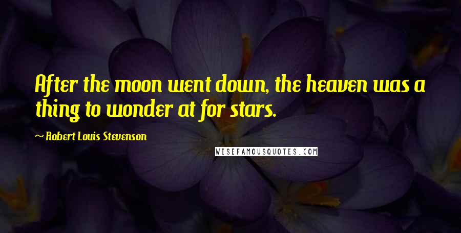 Robert Louis Stevenson Quotes: After the moon went down, the heaven was a thing to wonder at for stars.