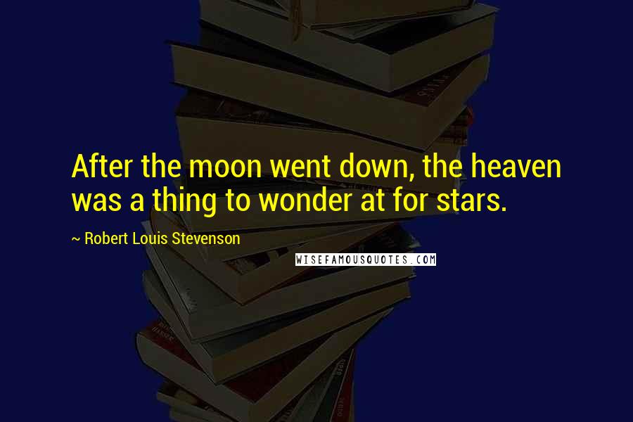 Robert Louis Stevenson Quotes: After the moon went down, the heaven was a thing to wonder at for stars.