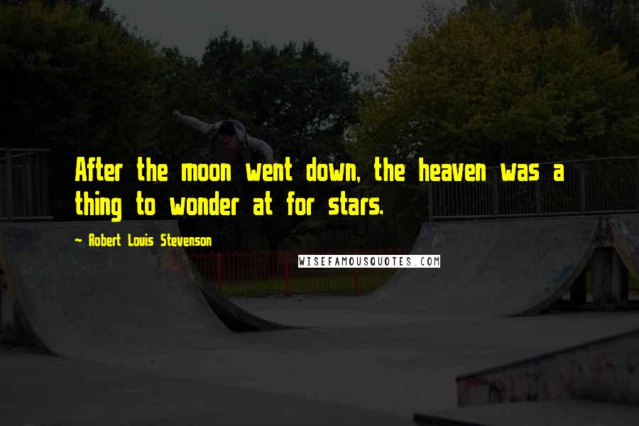 Robert Louis Stevenson Quotes: After the moon went down, the heaven was a thing to wonder at for stars.