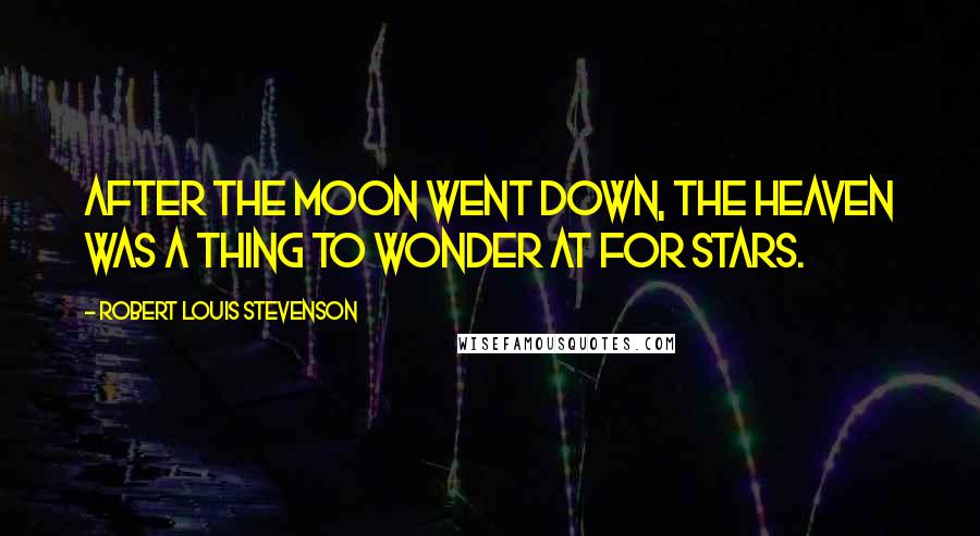 Robert Louis Stevenson Quotes: After the moon went down, the heaven was a thing to wonder at for stars.